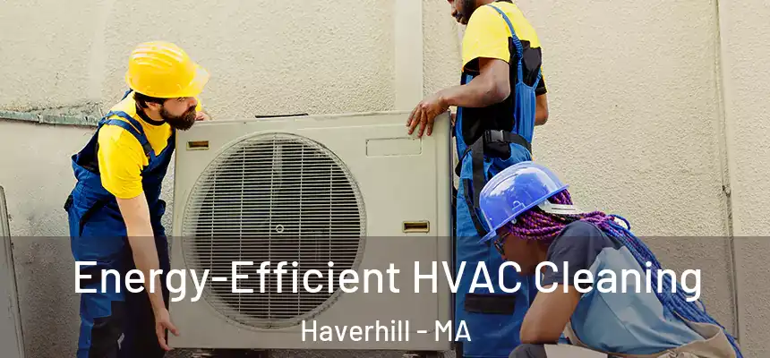 Energy-Efficient HVAC Cleaning Haverhill - MA
